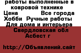 работы выполненные в ковровой технике › Цена ­ 3 000 - Все города Хобби. Ручные работы » Для дома и интерьера   . Свердловская обл.,Асбест г.